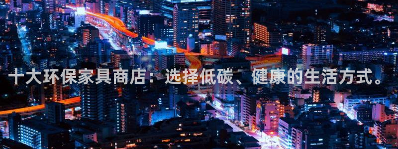 杏宇注册登录代理：十大环保家具商店：选择低碳、健康的生活方式