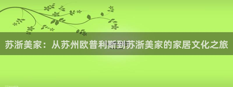 杏宇平台登陆测速：苏浙美家：从苏州欧普利斯到苏浙美家的家居文