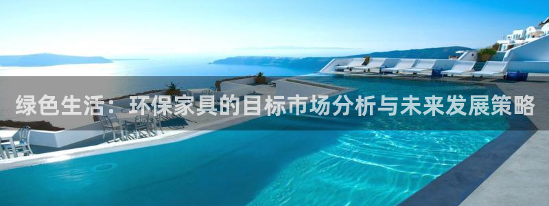 杏宇官方娱乐：绿色生活：环保家具的目标市场分析与未来发展策略