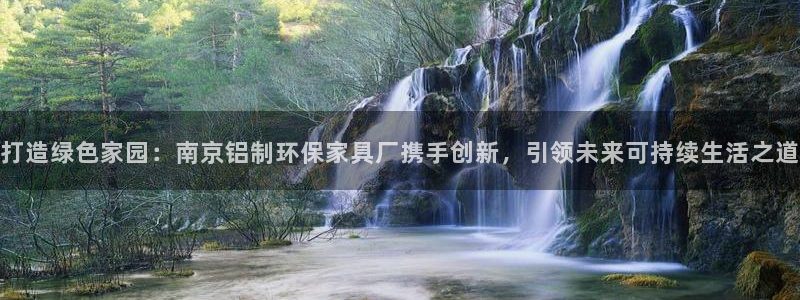 杏宇平台待遇：打造绿色家园：南京铝制环保家具厂携手创新，引领