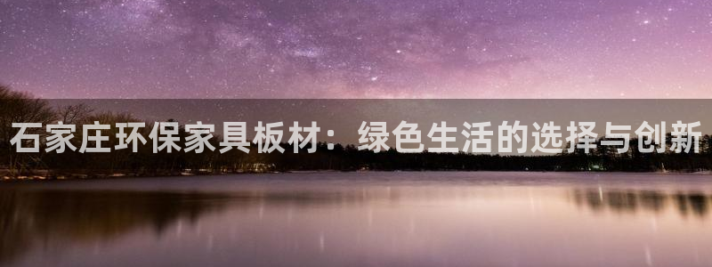 杏宇代理连接：石家庄环保家具板材：绿色生活的选择与创新