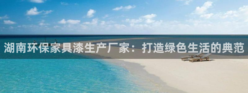 杏宇管网登录：湖南环保家具漆生产厂家：打造绿色生活的典范