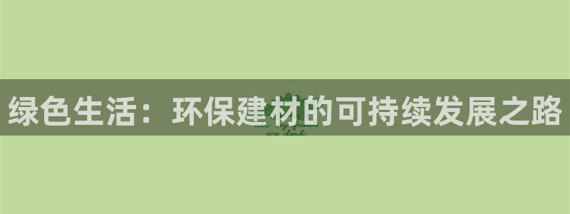 杏宇平台注册问一问：绿色生活：环保建材的可持续发展之路